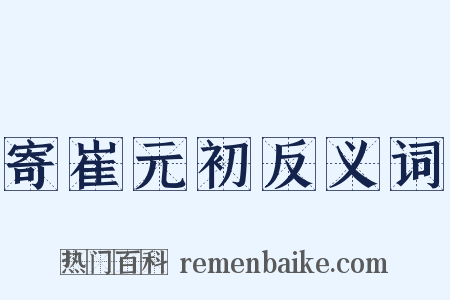寄崔元初反义词是什么意思的图片